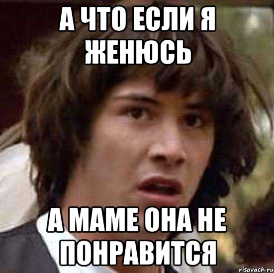 а что если я женюсь а маме она не понравится, Мем А что если (Киану Ривз)