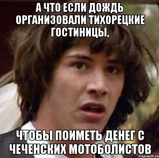 а что если дождь организовали тихорецкие гостиницы, чтобы поиметь денег с чеченских мотоболистов, Мем А что если (Киану Ривз)