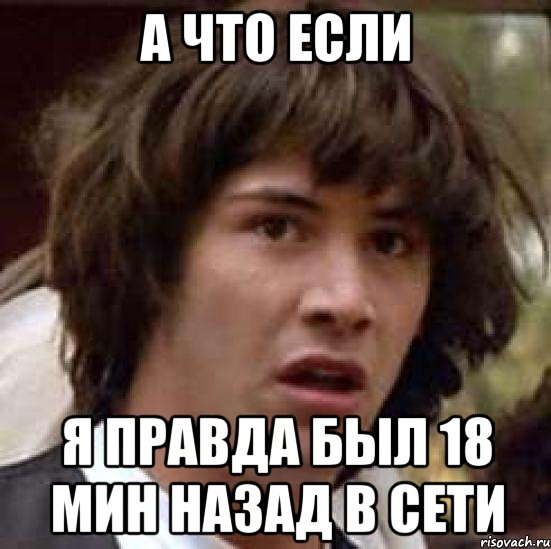 А что если Я правда был 18 мин назад в сети, Мем А что если (Киану Ривз)