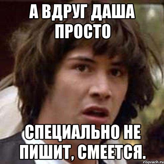 А вдруг Даша просто Специально не пишит, смеется., Мем А что если (Киану Ривз)