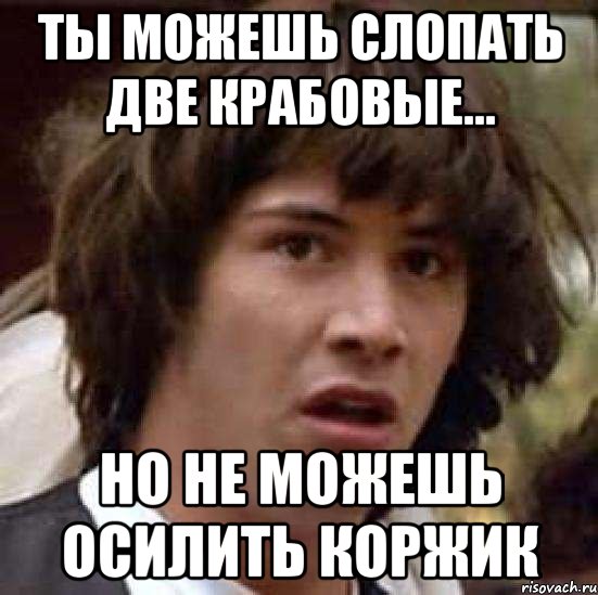 ТЫ можешь слопать две крабовые... но не можешь осилить коржик, Мем А что если (Киану Ривз)