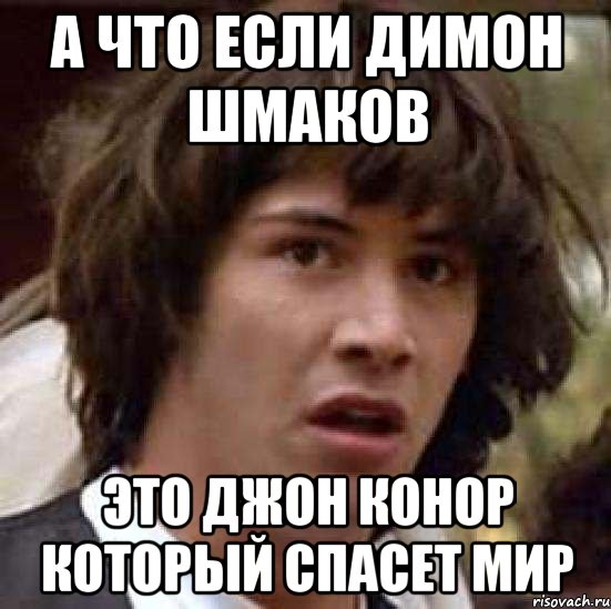 А что если димон шмаков Это джон конор который спасет мир, Мем А что если (Киану Ривз)