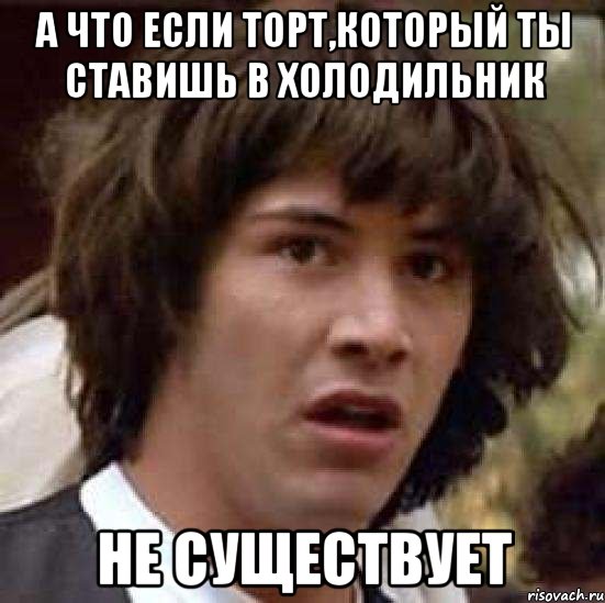 А что если торт,который ты ставишь в холодильник НЕ СУЩЕСТВУЕТ, Мем А что если (Киану Ривз)