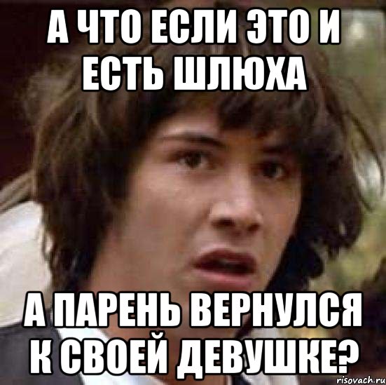 А что если это и есть шлюха А парень вернулся к своей девушке?, Мем А что если (Киану Ривз)