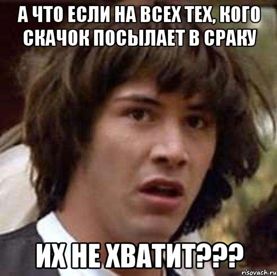 А что если на всех тех, кого Скачок посылает в сраку их не хватит???, Мем А что если (Киану Ривз)