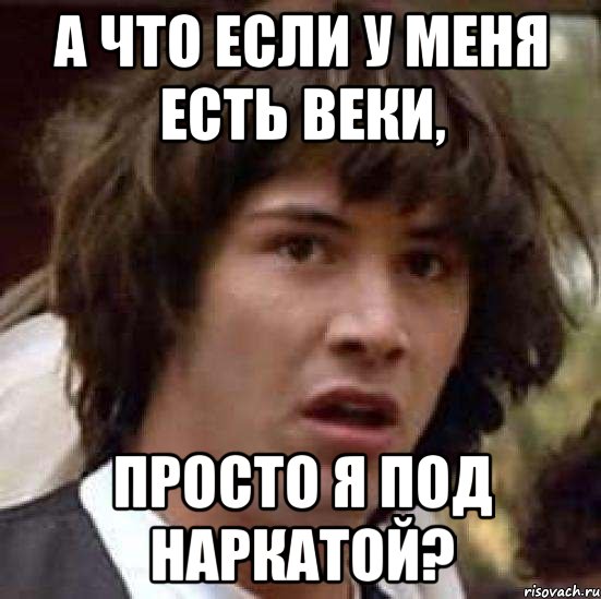 А что если у меня есть веки, Просто я под наркатой?, Мем А что если (Киану Ривз)