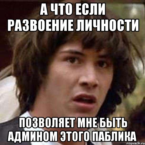 а что если развоение личности позволяет мне быть админом этого паблика, Мем А что если (Киану Ривз)