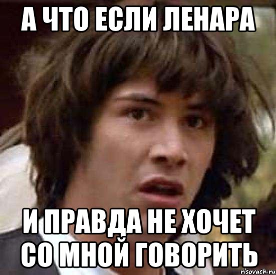 А что если Ленара и правда не хочет со мной говорить, Мем А что если (Киану Ривз)