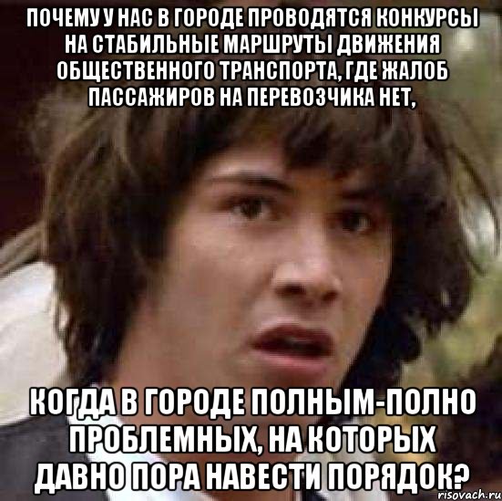 Почему у нас в городе проводятся конкурсы на стабильные маршруты движения общественного транспорта, где жалоб пассажиров на перевозчика нет, когда в городе полным-полно проблемных, на которых давно пора навести порядок?, Мем А что если (Киану Ривз)