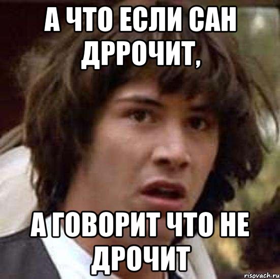 А что если Сан дррочит, А говорит что не дрочит, Мем А что если (Киану Ривз)