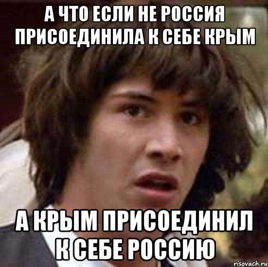 А что если не Россия присоединила к себе Крым А Крым присоединил к себе Россию, Мем А что если (Киану Ривз)