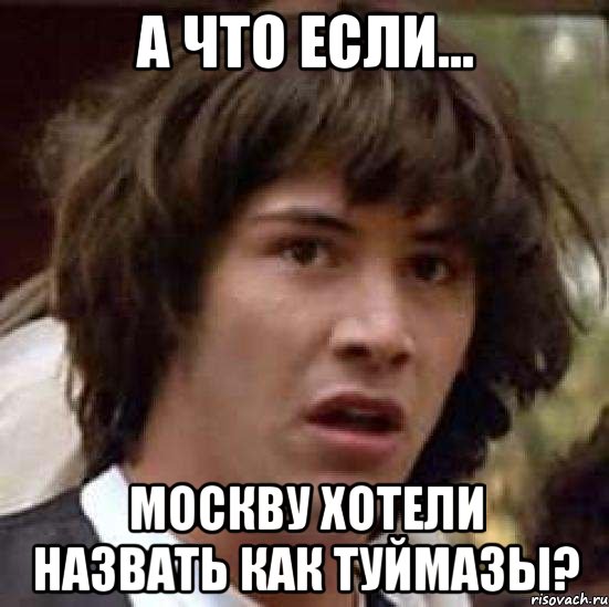 А что если... Москву хотели назвать как ТУЙМАЗЫ?, Мем А что если (Киану Ривз)