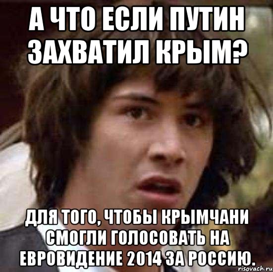 а что если Путин захватил Крым? для того, чтобы крымчани смогли голосовать на евровидение 2014 за Россию., Мем А что если (Киану Ривз)