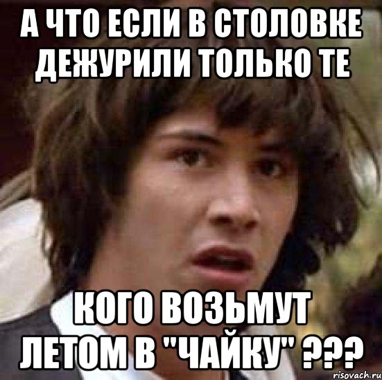 А что если в столовке дежурили только те кого возьмут летом в "Чайку" ???, Мем А что если (Киану Ривз)