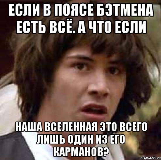 Если в поясе Бэтмена есть всё. А что если Наша вселенная это всего лишь один из его карманов?, Мем А что если (Киану Ривз)