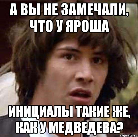 а вы не замечали, что у яроша инициалы такие же, как у Медведева?, Мем А что если (Киану Ривз)