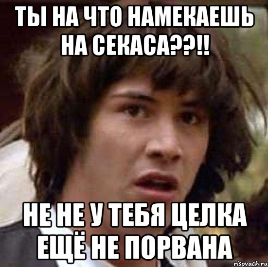 ты на что намекаешь на СЕКАСА??!! не не у тебя целка ещё не порвана, Мем А что если (Киану Ривз)