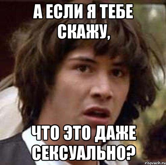 а если я тебе скажу, что это даже сексуально?, Мем А что если (Киану Ривз)