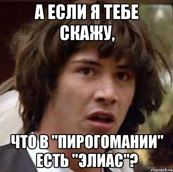 А если я тебе скажу, что в "Пирогомании" есть "Элиас"?, Мем А что если (Киану Ривз)