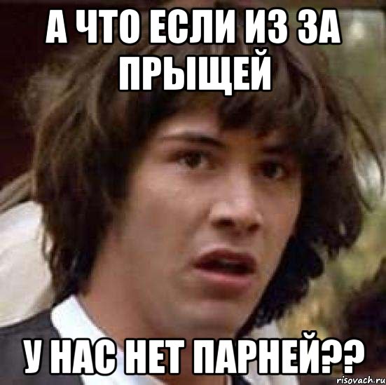 А что если из за прыщей У нас нет парней??, Мем А что если (Киану Ривз)