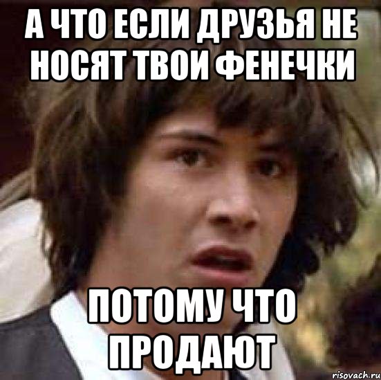 А что если друзья не носят твои фенечки Потому что продают, Мем А что если (Киану Ривз)