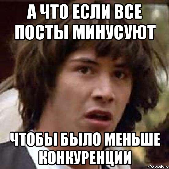 а что если все посты минусуют чтобы было меньше конкуренции, Мем А что если (Киану Ривз)