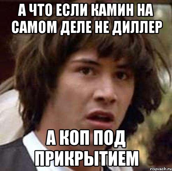 А что если камин на самом деле не диллер а коп под прикрытием, Мем А что если (Киану Ривз)