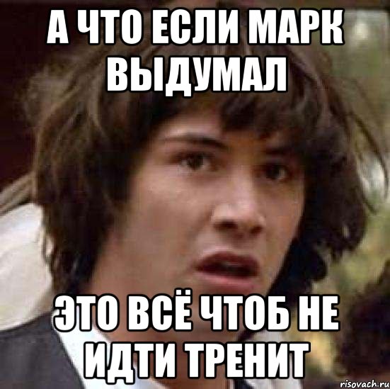 а что если марк выдумал это всё чтоб не идти тренит, Мем А что если (Киану Ривз)