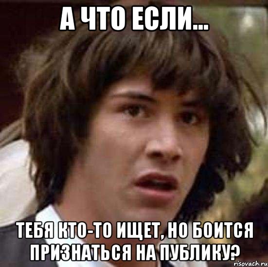 а что если... тебя кто-то ищет, но боится признаться на публику?, Мем А что если (Киану Ривз)