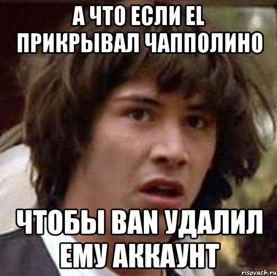 А что если El прикрывал Чапполино Чтобы Ban удалил ему аккаунт, Мем А что если (Киану Ривз)