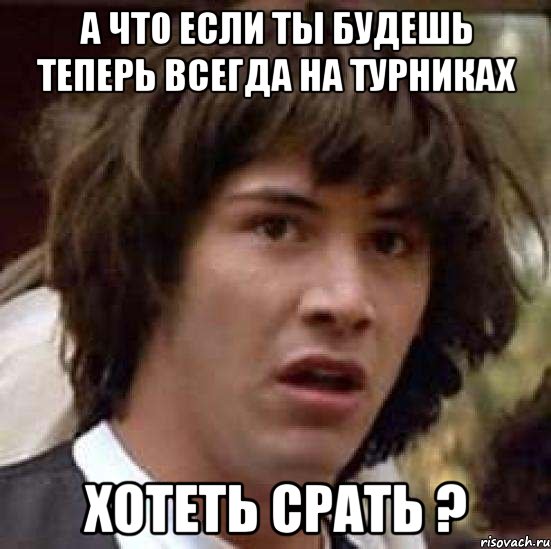 а что если ты будешь теперь всегда на турниках хотеть срать ?, Мем А что если (Киану Ривз)