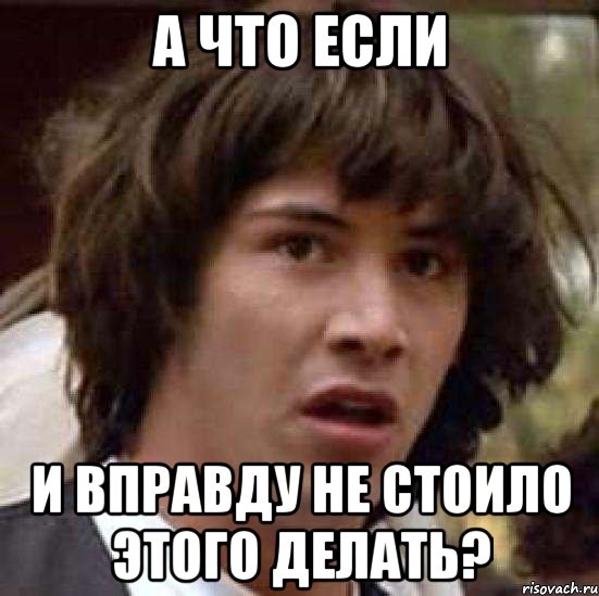 А что если и вправду не стоило этого делать?, Мем А что если (Киану Ривз)