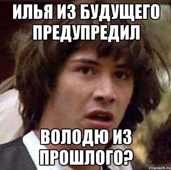 ИЛЬЯ ИЗ БУДУЩЕГО ПРЕДУПРЕДИЛ ВОЛОДЮ ИЗ ПРОШЛОГО?, Мем А что если (Киану Ривз)