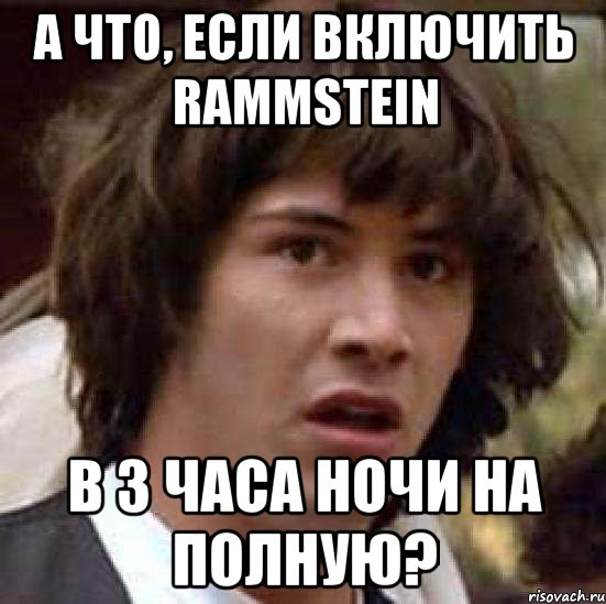 А что, если включить Rammstein В 3 часа ночи на полную?, Мем А что если (Киану Ривз)