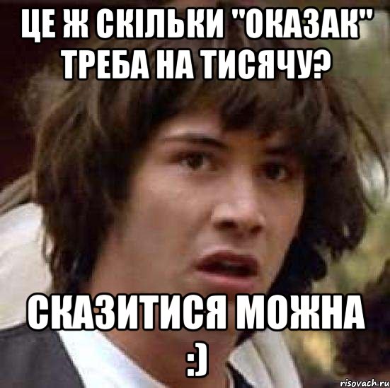 Це ж скільки "оказак" треба на тисячу? Сказитися можна :), Мем А что если (Киану Ривз)