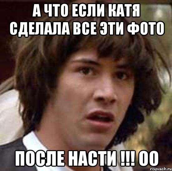 А что если Катя сделала все эти фото После Насти !!! Оо, Мем А что если (Киану Ривз)