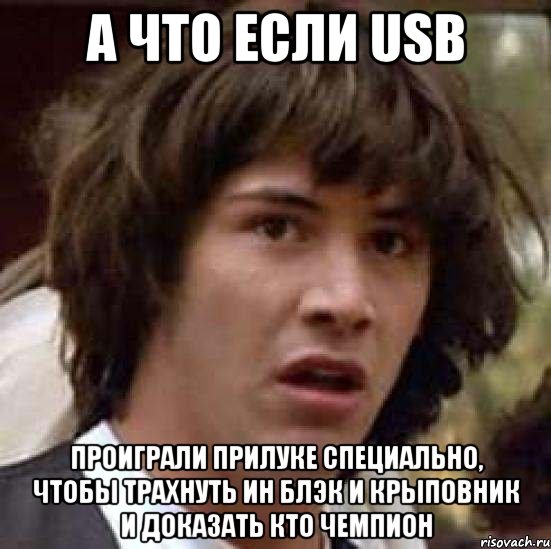 А ЧТО ЕСЛИ USB ПРОИГРАЛИ ПРИЛУКЕ СПЕЦИАЛЬНО, ЧТОБЫ ТРАХНУТЬ ИН БЛЭК И КРЫПОВНИК И ДОКАЗАТЬ КТО ЧЕМПИОН, Мем А что если (Киану Ривз)