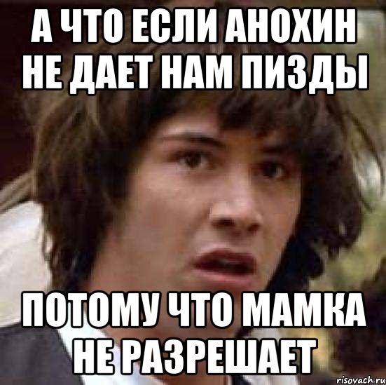 А что если Анохин не дает нам пизды Потому что мамка не разрешает, Мем А что если (Киану Ривз)