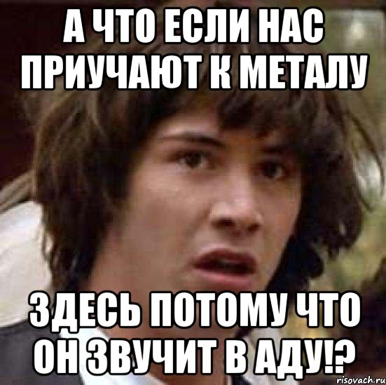 а что если нас приучают к металу здесь потому что он звучит в аду!?, Мем А что если (Киану Ривз)