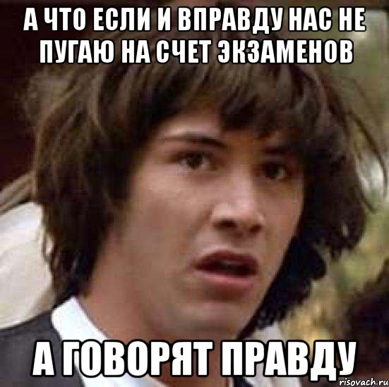 а что если и вправду нас не пугаю на счет экзаменов а говорят правду, Мем А что если (Киану Ривз)