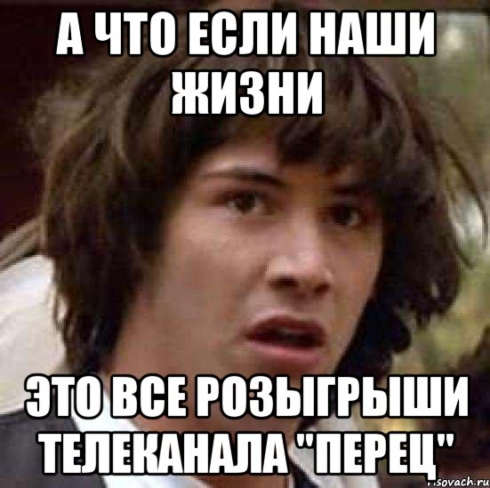 А что если наши жизни Это все розыгрыши телеканала "перец", Мем А что если (Киану Ривз)