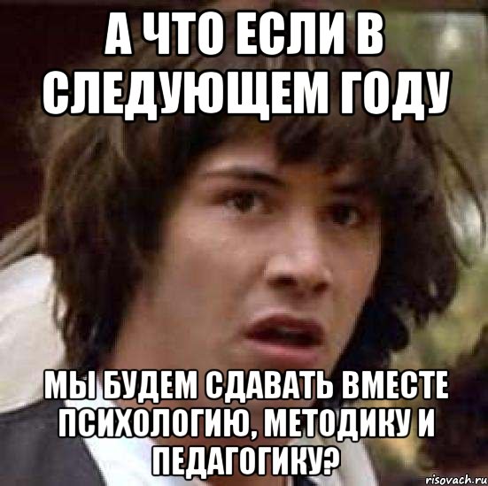 А что если в следующем году мы будем сдавать вместе психологию, методику и педагогику?, Мем А что если (Киану Ривз)