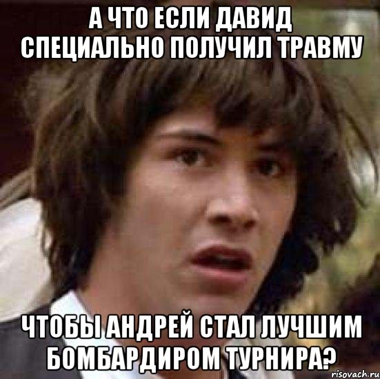 А ЧТО если Давид специально получил травму чтобы Андрей стал лучшим бомбардиром турнира?, Мем А что если (Киану Ривз)