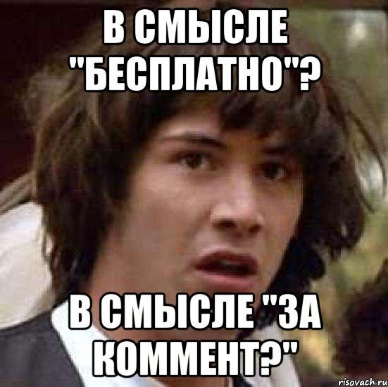 в смысле "бесплатно"? в смысле "за коммент?", Мем А что если (Киану Ривз)