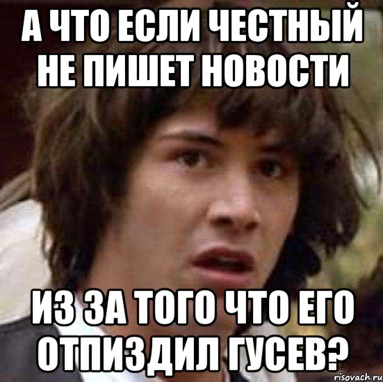 А что если честный не пишет новости Из за того что его отпиздил гусев?, Мем А что если (Киану Ривз)