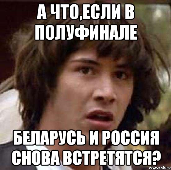 а что,если в полуфинале беларусь и россия снова встретятся?, Мем А что если (Киану Ривз)