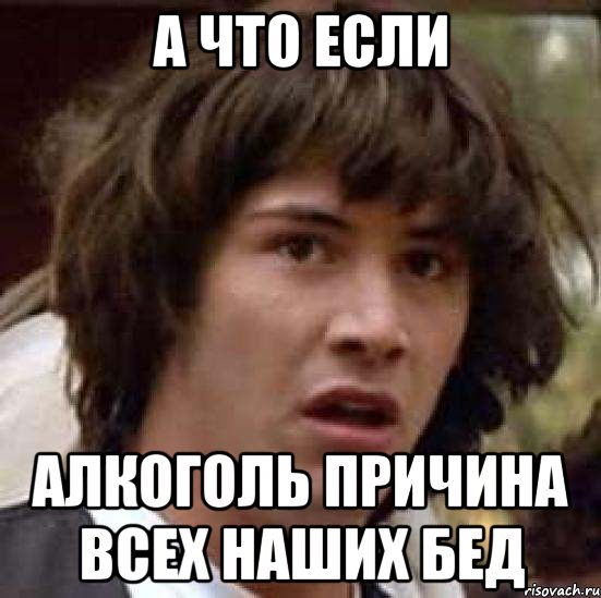 А что если алкоголь причина всех наших бед, Мем А что если (Киану Ривз)