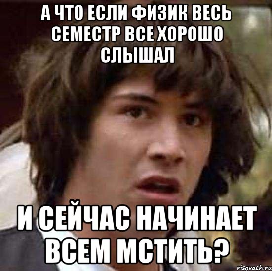 А что если физик весь семестр все хорошо слышал И сейчас начинает всем мстить?, Мем А что если (Киану Ривз)