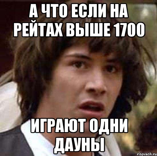 А ЧТО ЕСЛИ НА РЕЙТАХ ВЫШЕ 1700 ИГРАЮТ ОДНИ ДАУНЫ, Мем А что если (Киану Ривз)