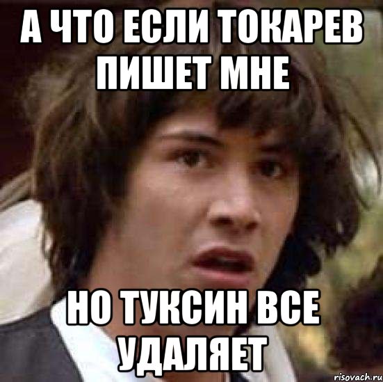 а что если токарев пишет мне но туксин все удаляет, Мем А что если (Киану Ривз)